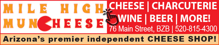  Mile High MunCheese
Cheese | Charcuterie | Beer | Wine | More
76 Main St BZB (520) 815 - 4300
www.milehighmuncheese.com